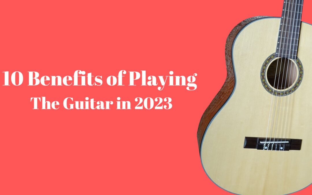 10 Benefits of playing the guitar in 2023