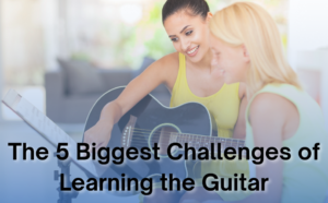 The 5 Biggest Challenges of Learning the Guitar